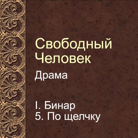 Драма Свободный человек. Глава 5. По щелчку